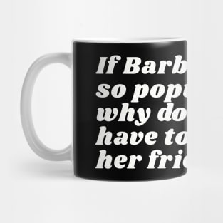 If Barbie is so popular, why do you have to buy her friends? Mug